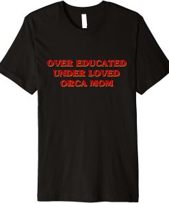 Funny Over Educated Under Loved Orca Mom Aesthetic Premium T-Shirt