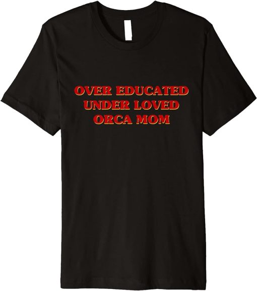 Funny Over Educated Under Loved Orca Mom Aesthetic Premium T-Shirt